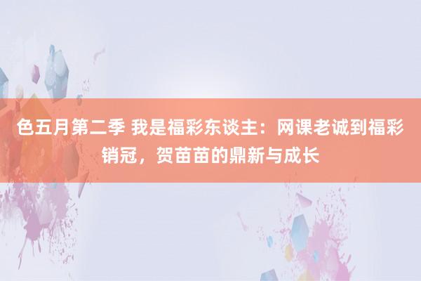 色五月第二季 我是福彩东谈主：网课老诚到福彩销冠，贺苗苗的鼎新与成长