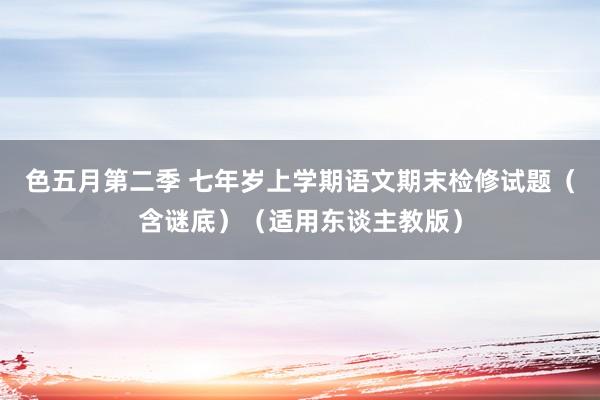 色五月第二季 七年岁上学期语文期末检修试题（含谜底）（适用东谈主教版）