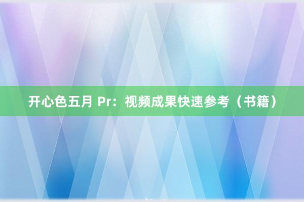 开心色五月 Pr：视频成果快速参考（书籍）