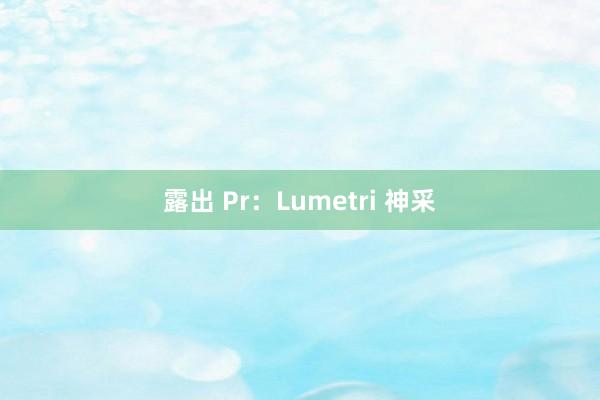 露出 Pr：Lumetri 神采