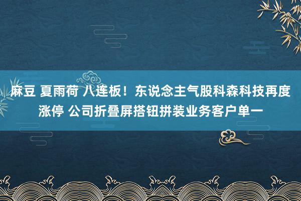 麻豆 夏雨荷 八连板！东说念主气股科森科技再度涨停 公司折叠屏搭钮拼装业务客户单一