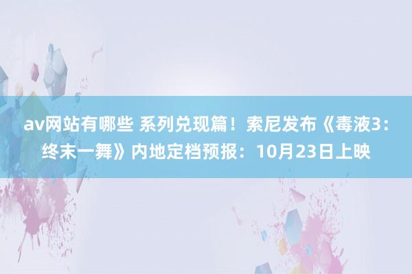 av网站有哪些 系列兑现篇！索尼发布《毒液3：终末一舞》内地定档预报：10月23日上映