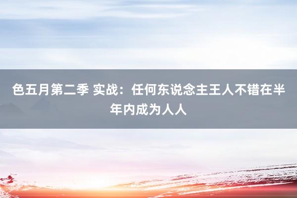 色五月第二季 实战：任何东说念主王人不错在半年内成为人人