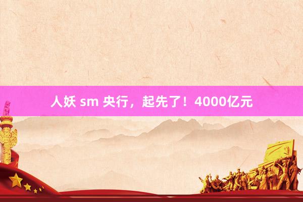 人妖 sm 央行，起先了！4000亿元