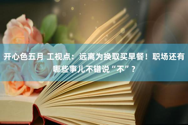 开心色五月 工视点：远离为换取买早餐！职场还有哪些事儿不错说“不”？