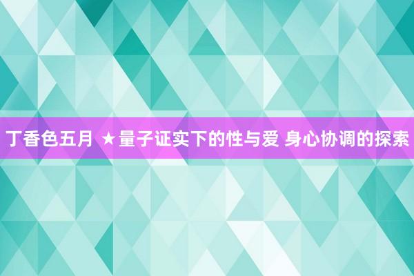 丁香色五月 ★量子证实下的性与爱 身心协调的探索