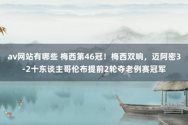 av网站有哪些 梅西第46冠！梅西双响，迈阿密3-2十东谈主哥伦布提前2轮夺老例赛冠军