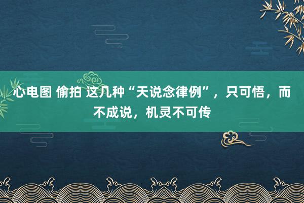 心电图 偷拍 这几种“天说念律例”，只可悟，而不成说，机灵不可传