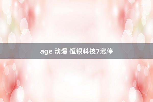 age 动漫 恒银科技7涨停