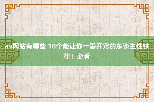 av网站有哪些 18个能让你一霎开窍的东谈主性铁律！必看