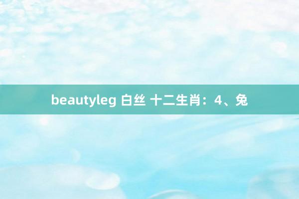 beautyleg 白丝 十二生肖：4、兔