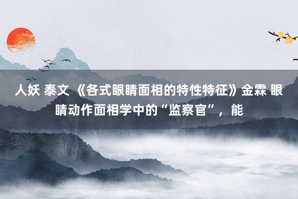 人妖 泰文 《各式眼睛面相的特性特征》金霖 眼睛动作面相学中的“监察官”，能