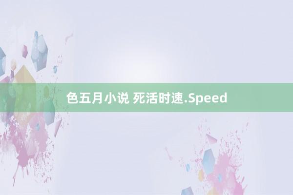 色五月小说 死活时速.Speed