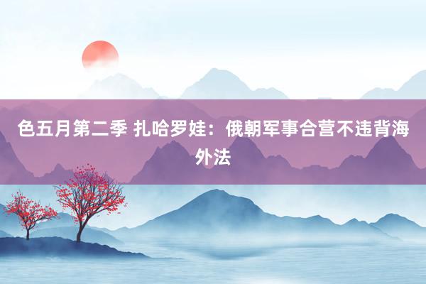 色五月第二季 扎哈罗娃：俄朝军事合营不违背海外法