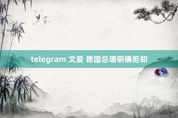 telegram 文爱 德国总理明确拒却