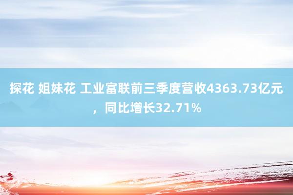 探花 姐妹花 工业富联前三季度营收4363.73亿元，同比增长32.71%