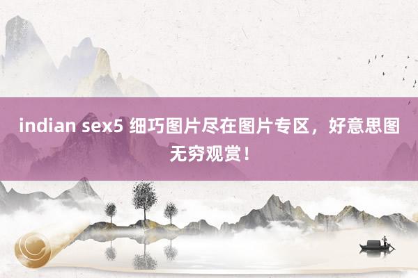 indian sex5 细巧图片尽在图片专区，好意思图无穷观赏！