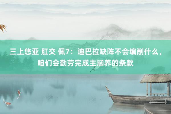 三上悠亚 肛交 佩7：迪巴拉缺阵不会编削什么，咱们会勤劳完成主涵养的条款