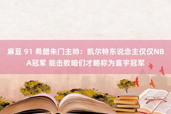 麻豆 91 希腊朱门主帅：凯尔特东说念主仅仅NBA冠军 能击败咱们才略称为寰宇冠军