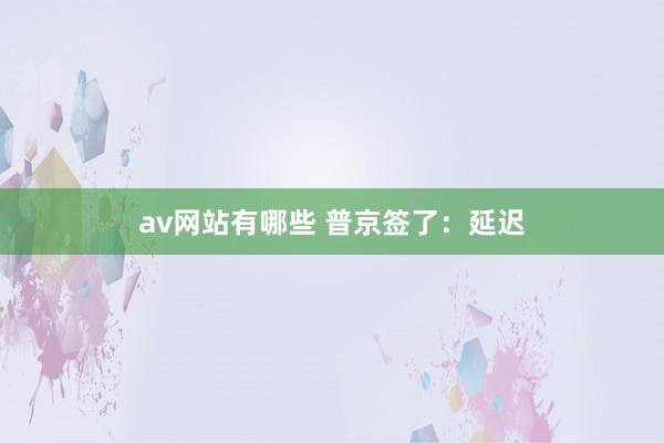 av网站有哪些 普京签了：延迟