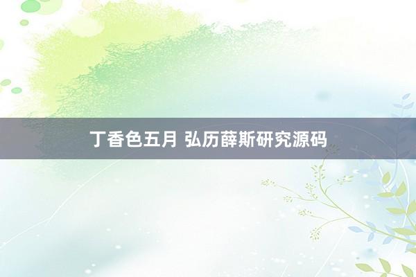 丁香色五月 弘历薛斯研究源码