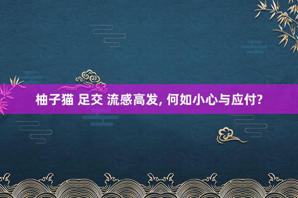 柚子猫 足交 流感高发， 何如小心与应付?