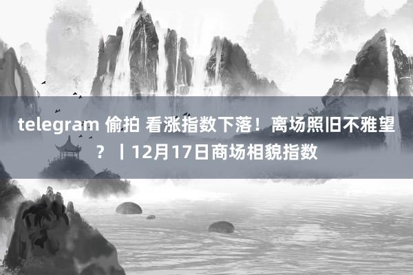 telegram 偷拍 看涨指数下落！离场照旧不雅望？丨12月17日商场相貌指数