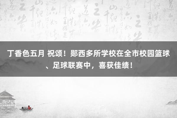 丁香色五月 祝颂！郧西多所学校在全市校园篮球、足球联赛中，喜获佳绩！