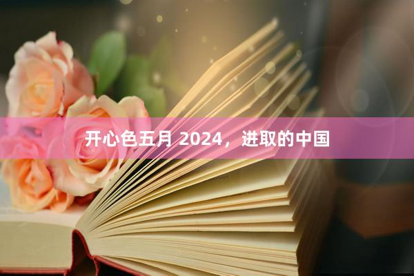 开心色五月 2024，进取的中国