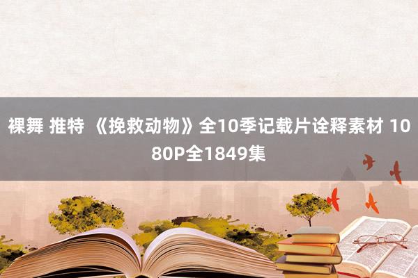 裸舞 推特 《挽救动物》全10季记载片诠释素材 1080P全1849集