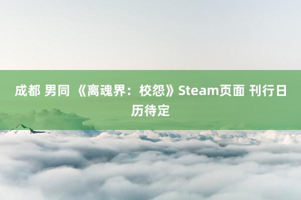 成都 男同 《离魂界：校怨》Steam页面 刊行日历待定