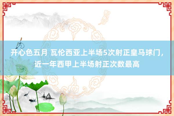 开心色五月 瓦伦西亚上半场5次射正皇马球门，近一年西甲上半场射正次数最高