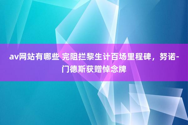 av网站有哪些 完阻拦黎生计百场里程碑，努诺-门德斯获赠悼念牌