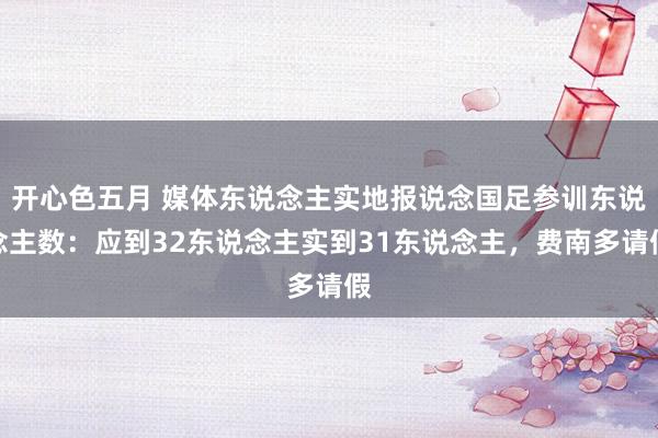 开心色五月 媒体东说念主实地报说念国足参训东说念主数：应到32东说念主实到31东说念主，费南多请假