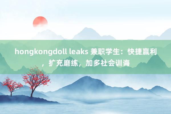 hongkongdoll leaks 兼职学生：快捷赢利，扩充磨练，加多社会训诲