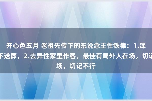 开心色五月 老祖先传下的东说念主性铁律：1.浑家，不送葬，2.去异性家里作客，最佳有局外人在场，切记不行