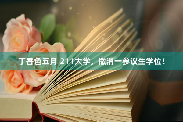 丁香色五月 211大学，撤消一参议生学位！